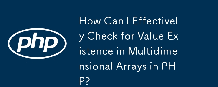 How Can I Effectively Check for Value Existence in Multidimensional Arrays in PHP?