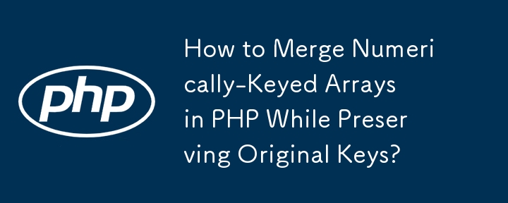 Wie füge ich numerisch verschlüsselte Arrays in PHP zusammen und behalte dabei die Originalschlüssel bei?