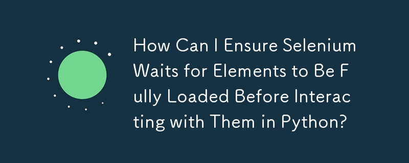 Wie kann ich sicherstellen, dass Selenium darauf wartet, dass Elemente vollständig geladen werden, bevor mit ihnen in Python interagiert wird?