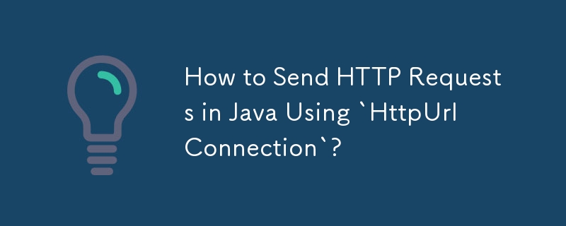 Comment envoyer des requêtes HTTP en Java à l'aide de « HttpUrlConnection » ?