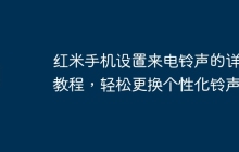 红米手机设置来电铃声的详细教程，轻松更换个性化铃声！