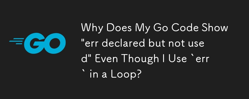 Mengapa Kod Pergi Saya Menunjukkan 'err diisytiharkan tetapi tidak digunakan' Walaupun Saya Menggunakan `err` dalam Gelung?