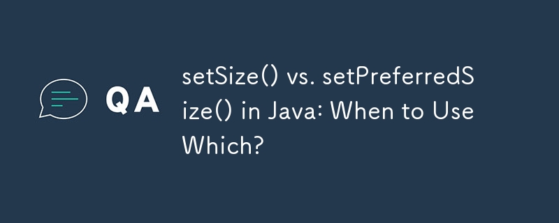 setSize() vs setPreferredSize() en Java : quand utiliser lequel ?