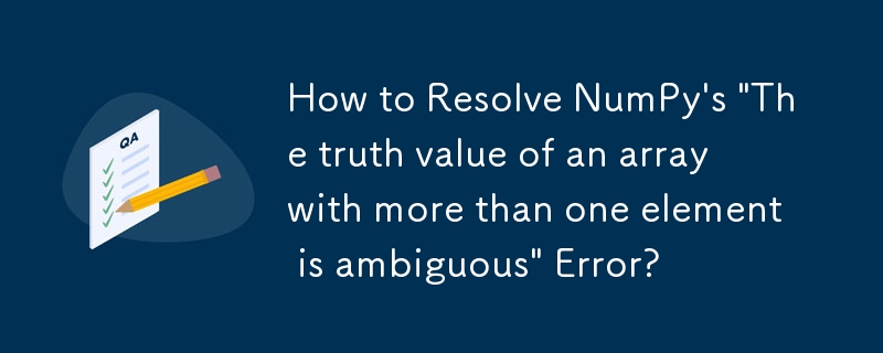 如何解决 NumPy 的'具有多个元素的数组的真值不明确”错误？