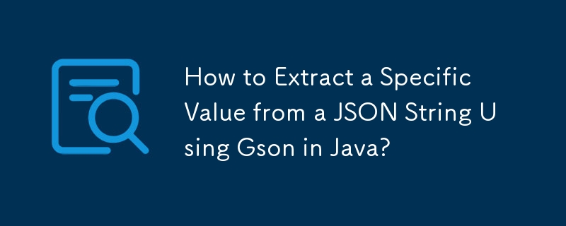 Comment extraire une valeur spécifique d'une chaîne JSON à l'aide de Gson en Java ?