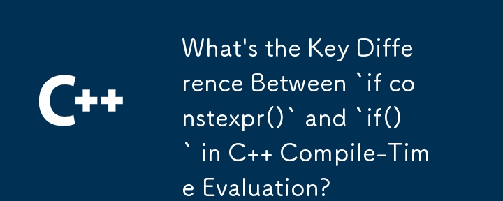 C コンパイル時評価における「if constexpr()」と「if()」の主な違いは何ですか?