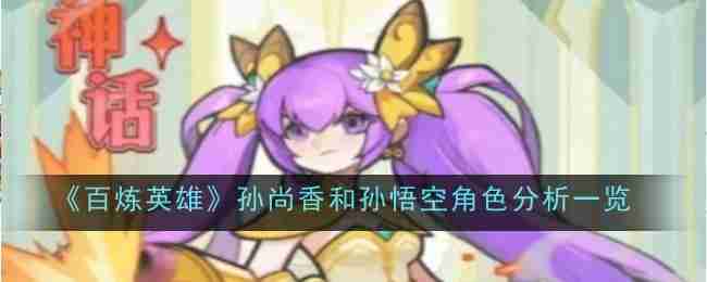 《百炼英雄》孙尚香和孙悟空角色分析一览