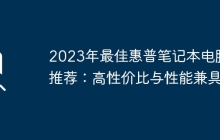 2023年最佳惠普笔记本电脑推荐：高性价比与性能兼具