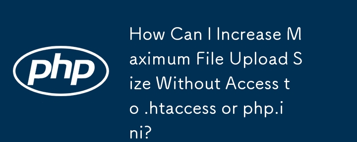 如何在不访问 .htaccess 或 php.ini 的情况下增加最大文件上传大小？