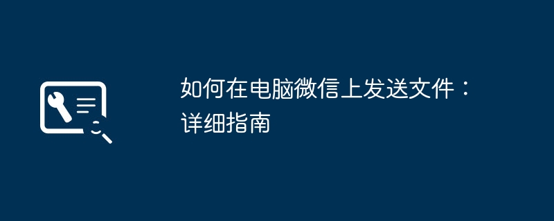 如何在电脑微信上发送文件:详细指南