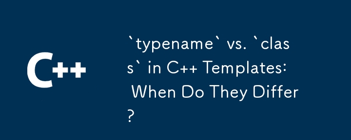 C 模板中的「typename」與「class」：它們何時不同？