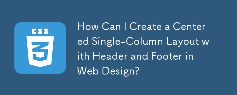 Comment puis-je créer une mise en page centrée sur une seule colonne avec en-tête et pied de page dans la conception Web ?