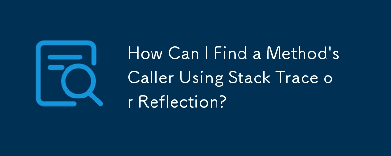 Comment puis-je trouver l'appelant d'une méthode à l'aide de Stack Trace ou de Reflection ?