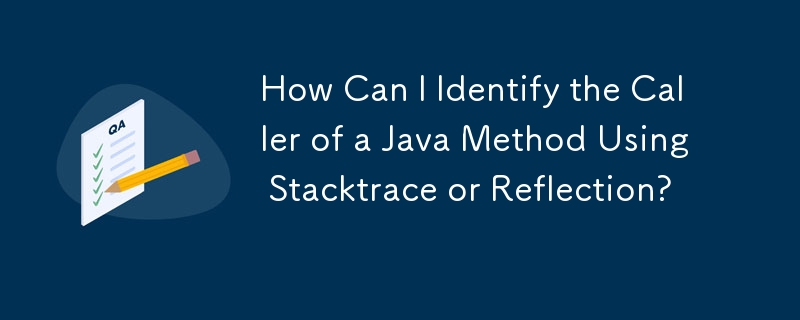 Comment puis-je identifier l'appelant d'une méthode Java à l'aide de Stacktrace ou de Reflection ?