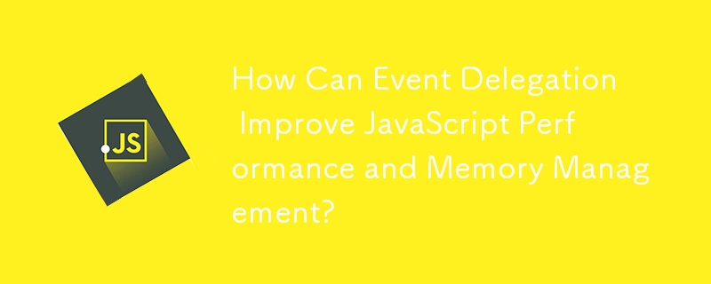 How Can Event Delegation Improve JavaScript Performance and Memory Management?