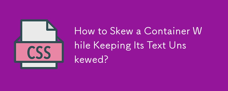 How to Skew a Container While Keeping Its Text Unskewed?