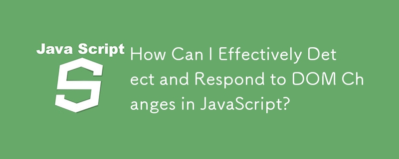 How Can I Effectively Detect and Respond to DOM Changes in JavaScript?