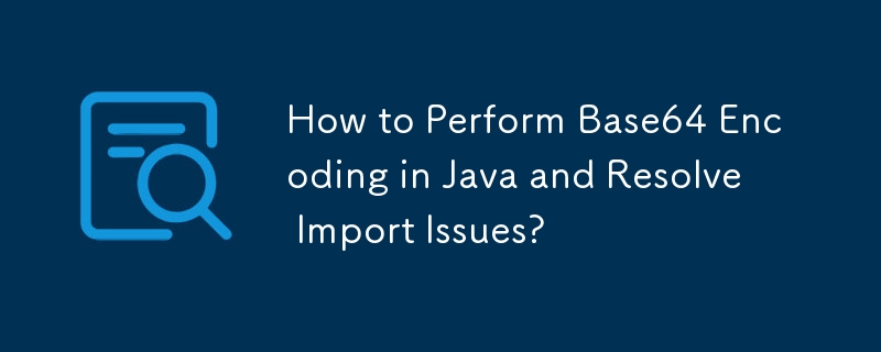 Comment effectuer l'encodage Base64 en Java et résoudre les problèmes d'importation ?