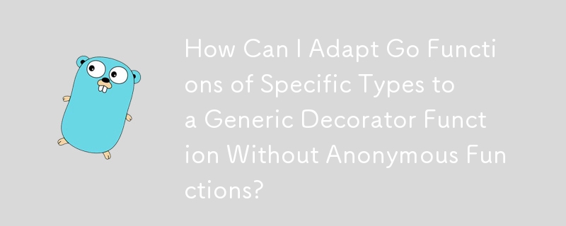 如何在没有匿名函数的情况下将特定类型的 Go 函数适配为通用装饰器函数？