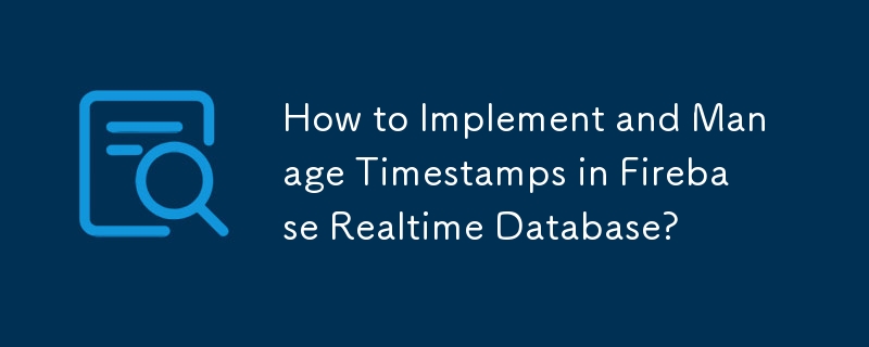 如何在 Firebase 实时数据库中实施和管理时间戳？