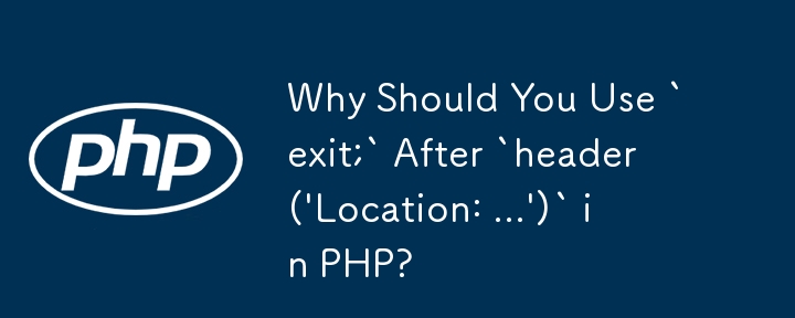 为什么要在 PHP 中的 `header('Location: ...')` 之后使用 `exit;`？