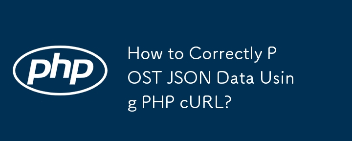 如何使用 PHP cURL 正确 POST JSON 数据？