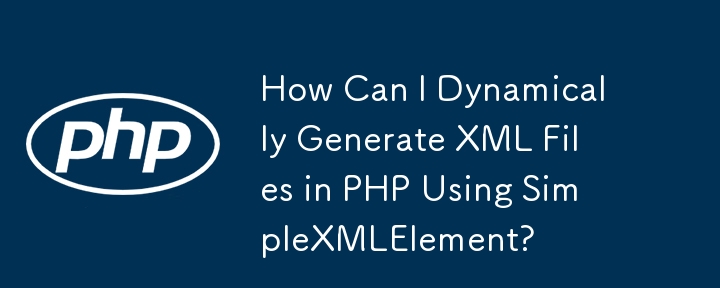 如何使用 SimpleXMLElement 在 PHP 中动态生成 XML 文件？