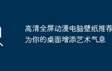 高清全屏动漫电脑壁纸推荐：为你的桌面增添艺术气息