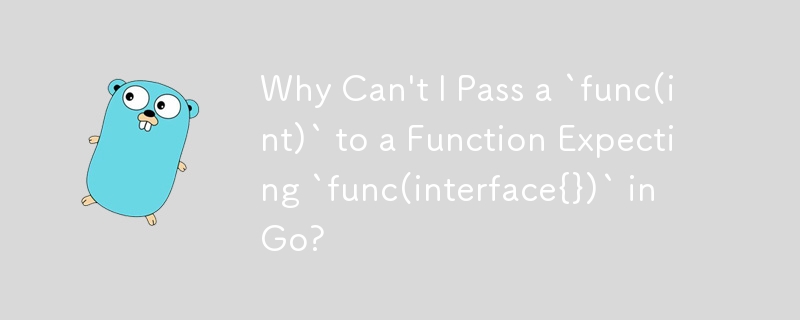 Why Can't I Pass a `func(int)` to a Function Expecting `func(interface{})` in Go?