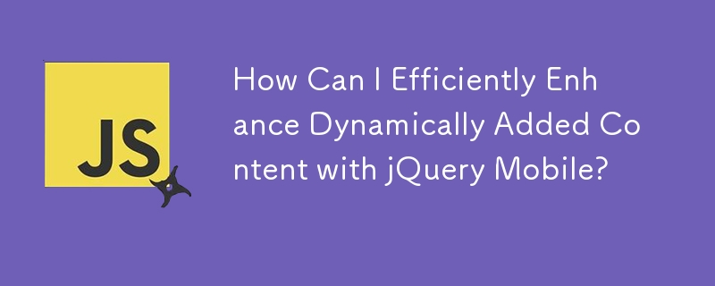 jQuery Mobile を使用して動的に追加されたコンテンツを効率的に強化するにはどうすればよいですか?