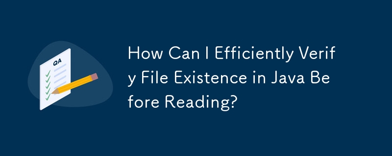 読み取る前に Java でファイルの存在を効率的に確認するにはどうすればよいですか?