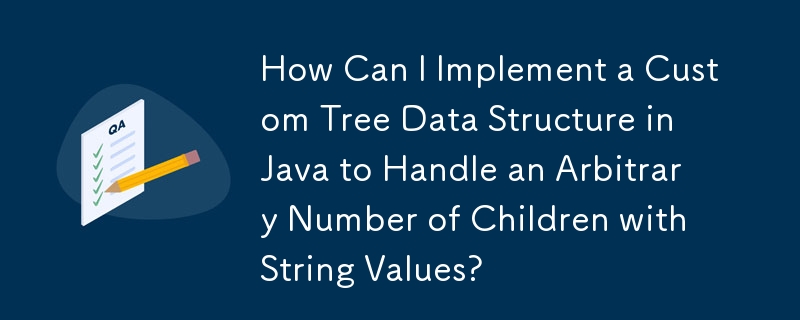 How Can I Implement a Custom Tree Data Structure in Java to Handle an Arbitrary Number of Children with String Values?