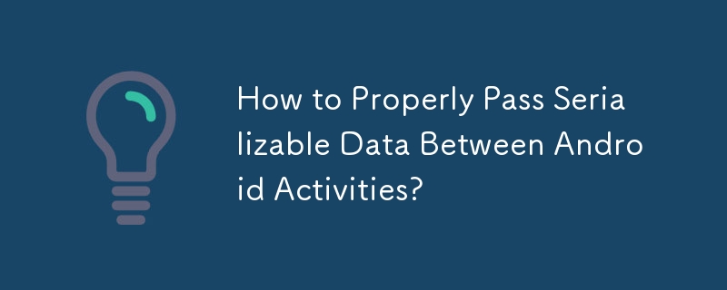 Android アクティビティ間でシリアル化可能なデータを適切に渡すにはどうすればよいですか?