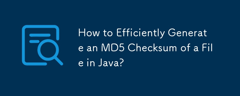Java でファイルの MD5 チェックサムを効率的に生成するにはどうすればよいですか?