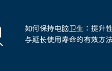 如何保持电脑卫生：提升性能与延长使用寿命的有效方法