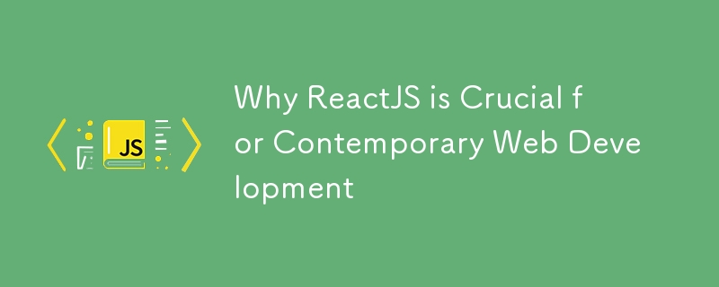 為什麼 ReactJS 對於當代 Web 開發至關重要