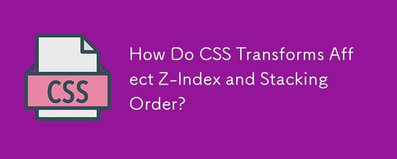 CSS 變換如何影響 Z 索引和堆疊順序？