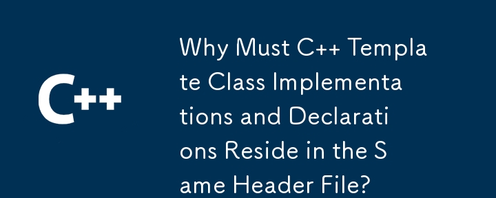 C テンプレート クラスの実装と宣言が同じヘッダー ファイルに存在しなければならないのはなぜですか?