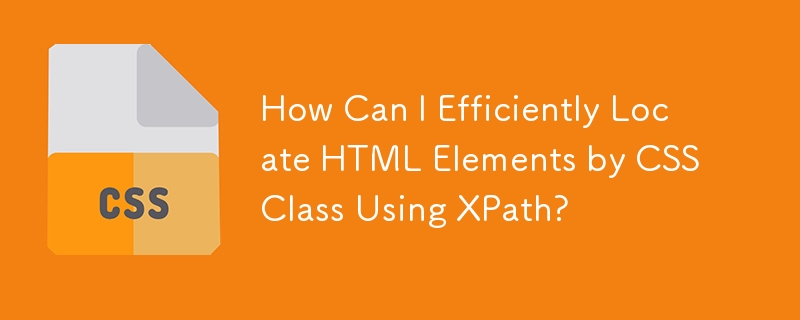 How Can I Efficiently Locate HTML Elements by CSS Class Using XPath?