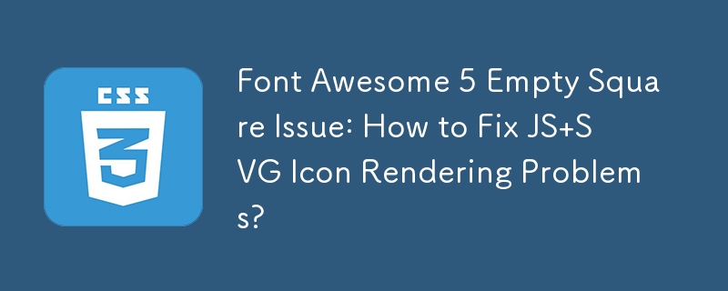 Font Awesome 5 Empty Square Issue: How to Fix JS SVG Icon Rendering Problems?