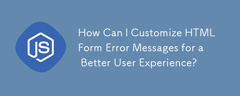 How Can I Customize HTML Form Error Messages for a Better User Experience?