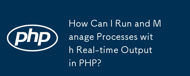 PHP でリアルタイム出力を使用してプロセスを実行および管理するにはどうすればよいですか?