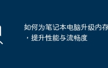 如何为笔记本电脑升级内存条，提升性能与流畅度