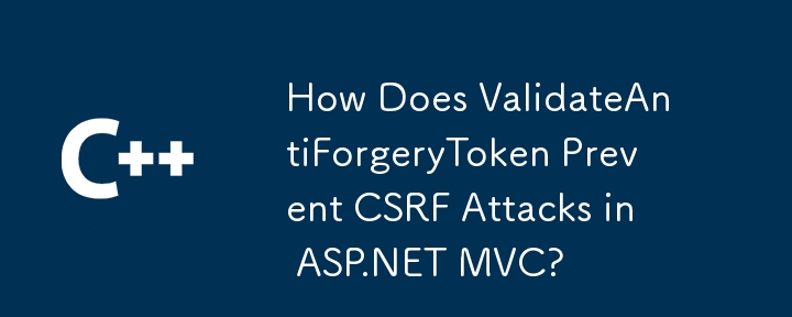 Comment ValidateAntiForgeryToken empêche-t-il les attaques CSRF dans ASP.NET MVC ?