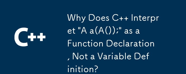 为什么 C 解释'A a(A());”作为函数声明，而不是变量定义？