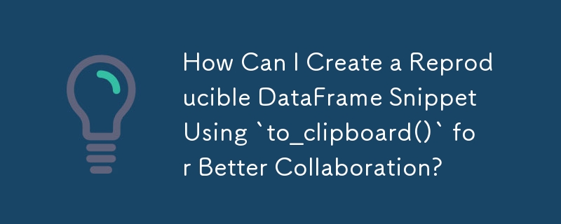 如何使用'to_clipboard()”创建可重现的 DataFrame 片段以实现更好的协作？