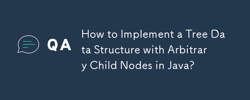 How to Implement a Tree Data Structure with Arbitrary Child Nodes in Java?