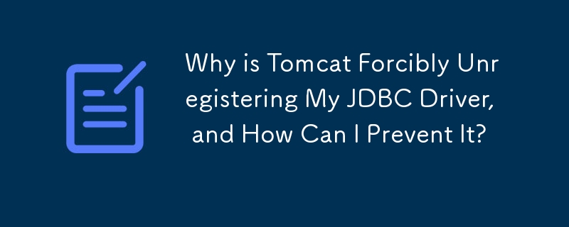 Tomcat が JDBC ドライバーの登録を強制的に登録解除するのはなぜですか? それを防ぐにはどうすればよいですか?