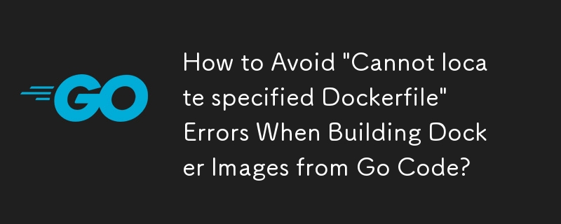 Bagaimana untuk Mengelakkan Ralat 'Tidak dapat mengesan Fail Docker yang ditentukan' Semasa Membina Imej Docker daripada Kod Go?