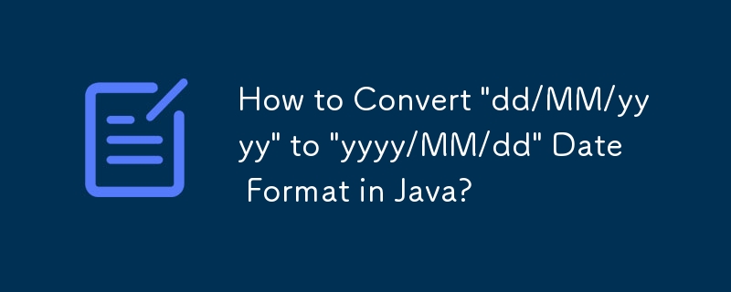 How to Convert 'dd/MM/yyyy' to 'yyyy/MM/dd' Date Format in Java?